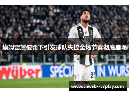 埃姆雷詹被罚下引发球队失控全场节奏彻底崩塌