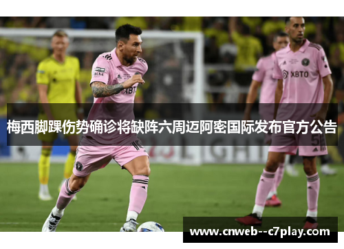 梅西脚踝伤势确诊将缺阵六周迈阿密国际发布官方公告