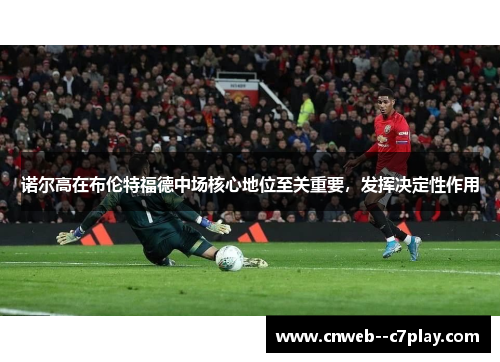 诺尔高在布伦特福德中场核心地位至关重要，发挥决定性作用