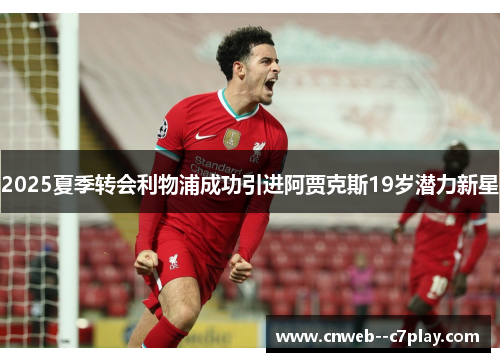 2025夏季转会利物浦成功引进阿贾克斯19岁潜力新星