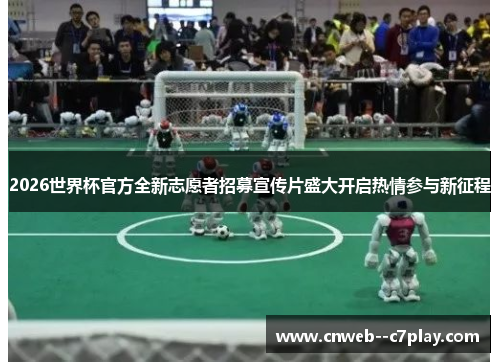 2026世界杯官方全新志愿者招募宣传片盛大开启热情参与新征程