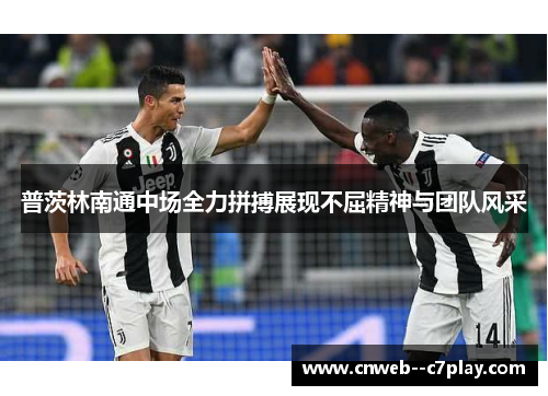 普茨林南通中场全力拼搏展现不屈精神与团队风采