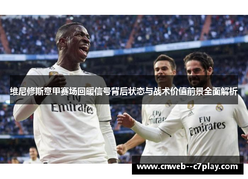 维尼修斯意甲赛场回暖信号背后状态与战术价值前景全面解析