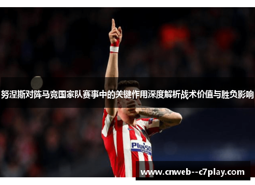 努涅斯对阵马竞国家队赛事中的关键作用深度解析战术价值与胜负影响