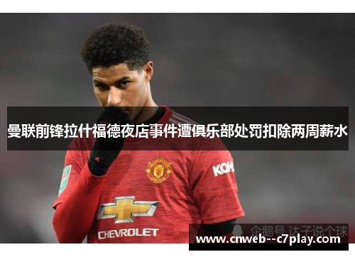 曼联前锋拉什福德夜店事件遭俱乐部处罚扣除两周薪水