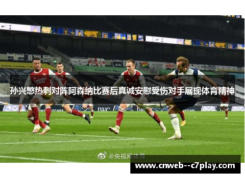 孙兴慜热刺对阵阿森纳比赛后真诚安慰受伤对手展现体育精神