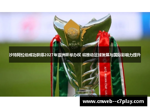 沙特阿拉伯成功获得2027年亚洲杯举办权 将推动足球发展与国际影响力提升 沙特阿拉伯成功获得2027年亚洲杯举办权 将推动足球发展与国际影响力提升