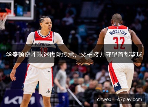 华盛顿奇才球迷代际传承，父子接力守望首都篮球