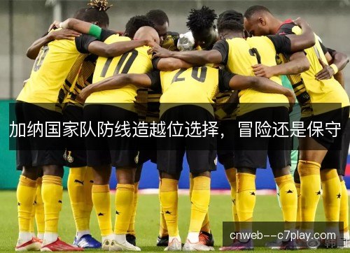加纳国家队防线造越位选择，冒险还是保守